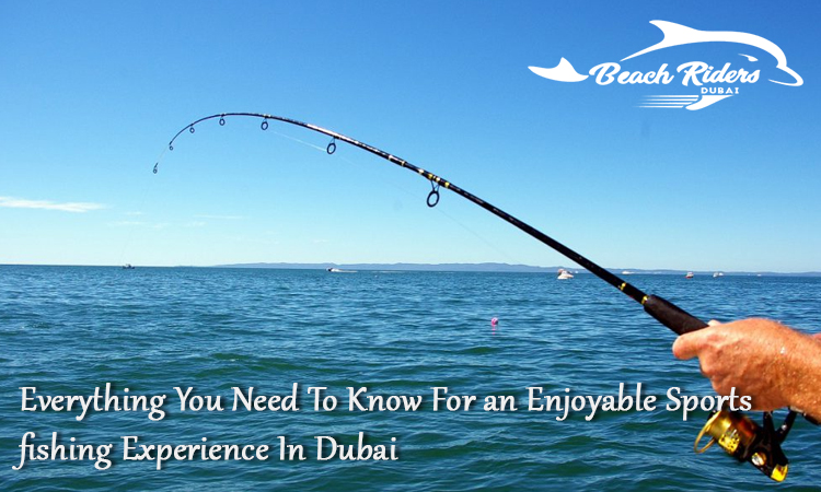 Everything You Need To Know For an Enjoyable Sports Fishing Experience in Dubai