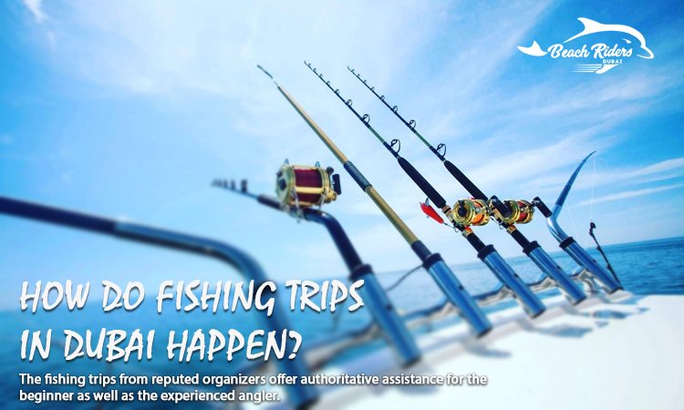 How do fishing trips in Dubai Happen
